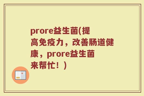 prore益生菌(提高免疫力，改善肠道健康，prore益生菌来帮忙！)
