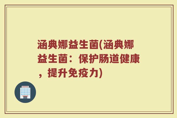 涵典娜益生菌(涵典娜益生菌：保护肠道健康，提升免疫力)