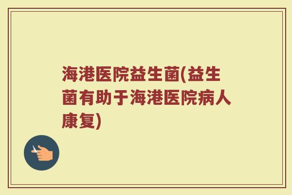 海港医院益生菌(益生菌有助于海港医院病人康复)