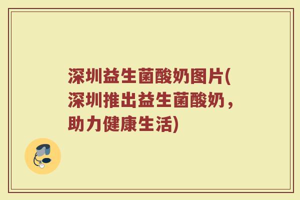 深圳益生菌酸奶图片(深圳推出益生菌酸奶，助力健康生活)