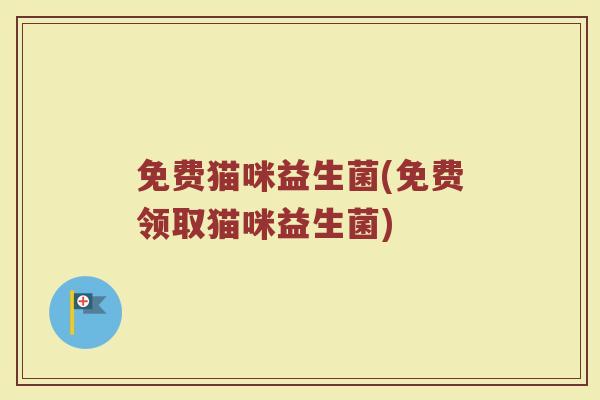 免费猫咪益生菌(免费领取猫咪益生菌)