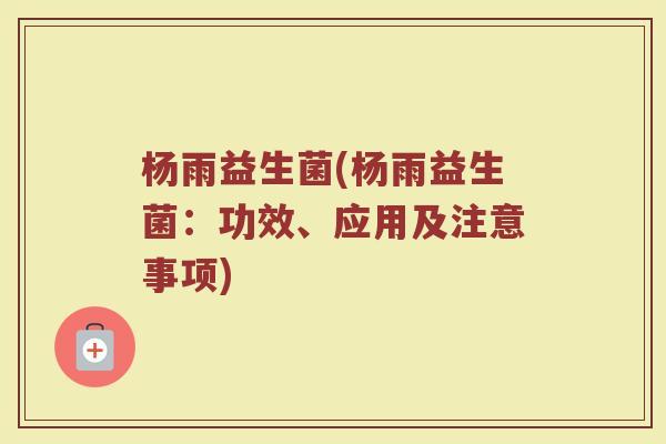 杨雨益生菌(杨雨益生菌：功效、应用及注意事项)