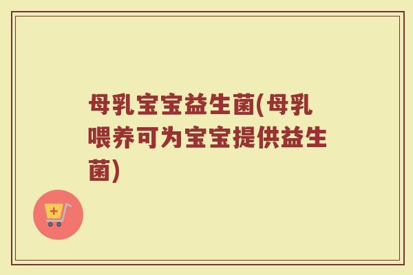 母乳宝宝益生菌(母乳喂养可为宝宝提供益生菌)