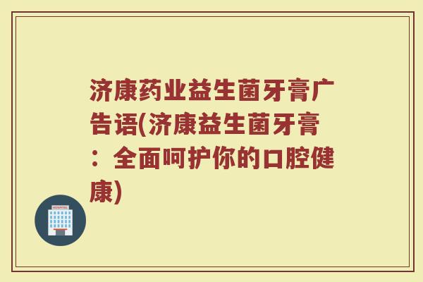 济康药业益生菌牙膏广告语(济康益生菌牙膏：全面呵护你的口腔健康)