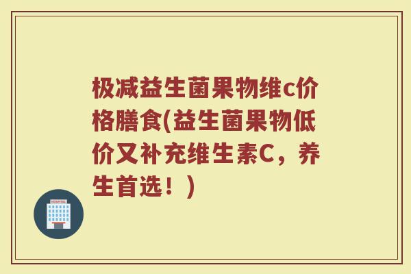 极减益生菌果物维c价格膳食(益生菌果物低价又补充维生素C，养生首选！)