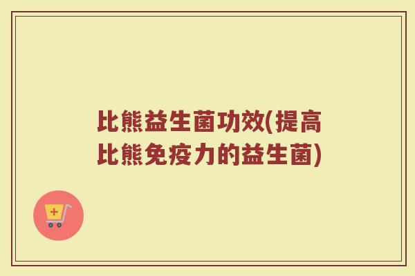 比熊益生菌功效(提高比熊免疫力的益生菌)