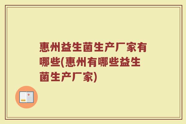惠州益生菌生产厂家有哪些(惠州有哪些益生菌生产厂家)