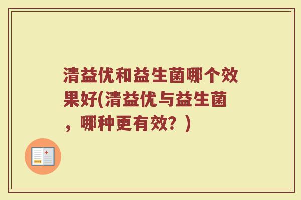 清益优和益生菌哪个效果好(清益优与益生菌,哪种更有效?) 清益优和益生菌哪个效果好(清益优与益生菌,哪种更有效?)