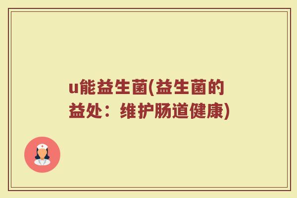 u能益生菌(益生菌的益处：维护肠道健康)