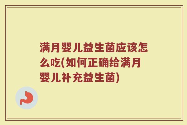 满月婴儿益生菌应该怎么吃(如何正确给满月婴儿补充益生菌)