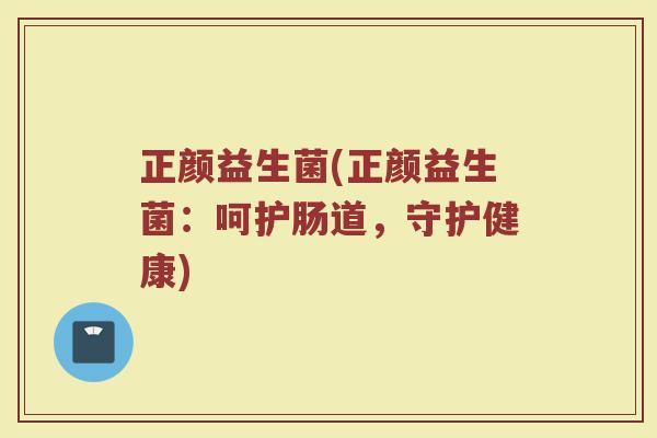 正颜益生菌(正颜益生菌：呵护肠道，守护健康)