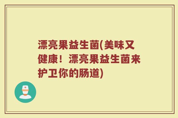 漂亮果益生菌(美味又健康!漂亮果益生菌来护卫你的肠道) 漂亮果益生菌(美味又健康!漂亮果益生菌来护卫你的肠道)