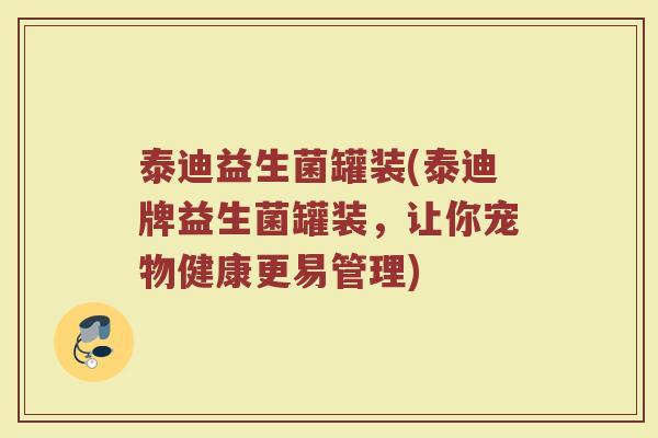 泰迪益生菌罐装(泰迪牌益生菌罐装，让你宠物健康更易管理)