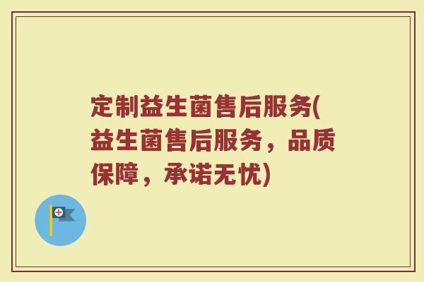 定制益生菌售后服务(益生菌售后服务,品质保障,承诺无忧) 定制益生菌售后服务(益生菌售后服务,品质保障,承诺无忧)