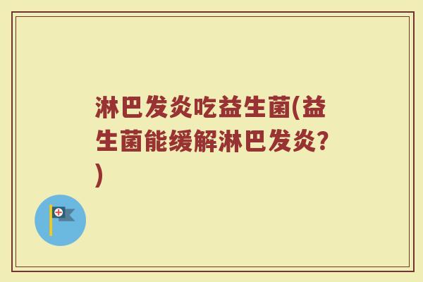 淋巴发炎吃益生菌(益生菌能缓解淋巴发炎?) 淋巴发炎吃益生菌(益生菌能缓解淋巴发炎?)