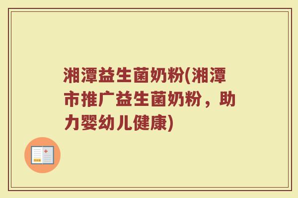 湘潭益生菌奶粉(湘潭市推广益生菌奶粉，助力婴幼儿健康)