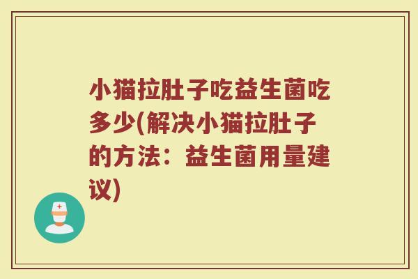 小猫拉肚子吃益生菌吃多少(解决小猫拉肚子的方法：益生菌用量建议)