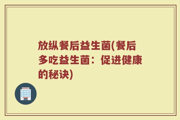放纵餐后益生菌(餐后多吃益生菌：促进健康的秘诀)