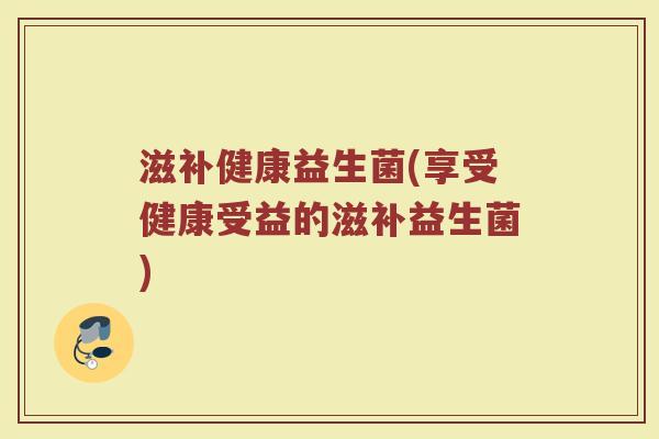 滋补健康益生菌(享受健康受益的滋补益生菌) 滋补健康益生菌(享受健康受益的滋补益生菌)