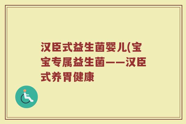 汉臣式益生菌婴儿(宝宝专属益生菌——汉臣式养胃健康