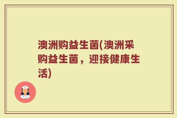 澳洲购益生菌(澳洲采购益生菌，迎接健康生活)