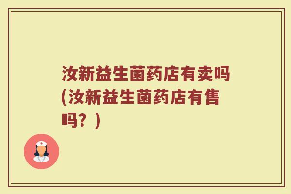 汝新益生菌药店有卖吗(汝新益生菌药店有售吗？)