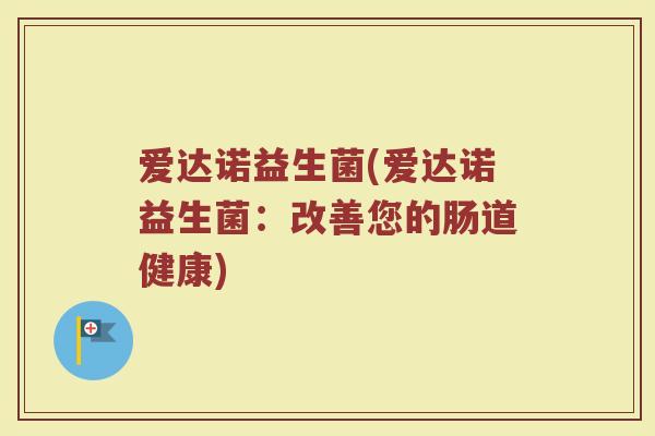 爱达诺益生菌(爱达诺益生菌：改善您的肠道健康)