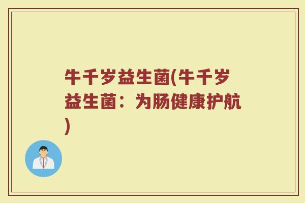 牛千岁益生菌(牛千岁益生菌：为肠健康护航)