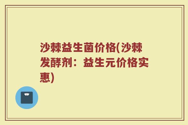 沙棘益生菌价格(沙棘发酵剂：益生元价格实惠)