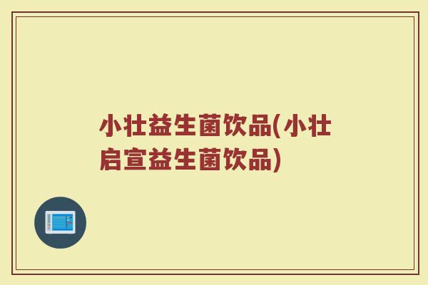 小壮益生菌饮品(小壮启宣益生菌饮品)