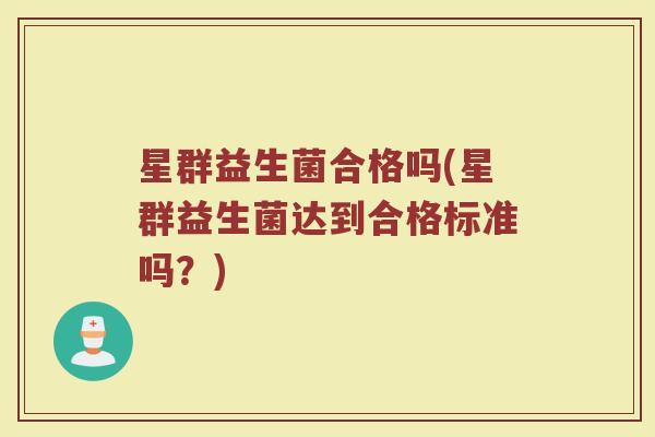 星群益生菌合格吗(星群益生菌达到合格标准吗？)