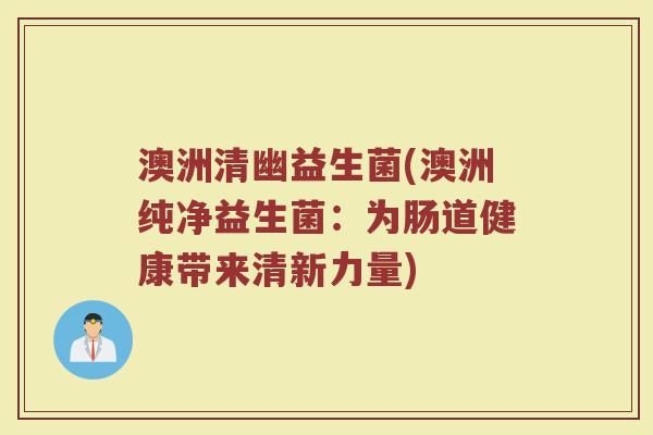 澳洲清幽益生菌(澳洲纯净益生菌：为肠道健康带来清新力量)