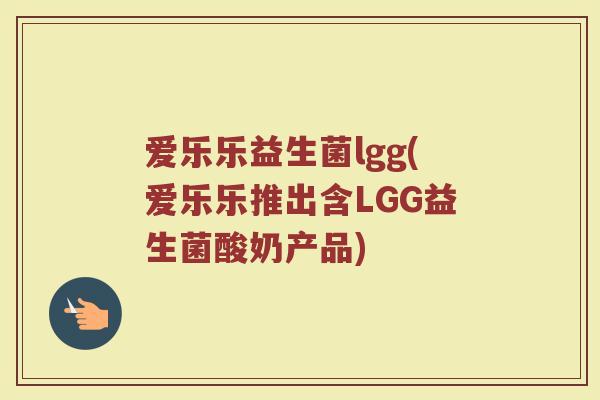 爱乐乐益生菌lgg(爱乐乐推出含LGG益生菌酸奶产品)