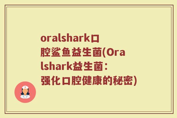 oralshark口腔鲨鱼益生菌(Oralshark益生菌：强化口腔健康的秘密)