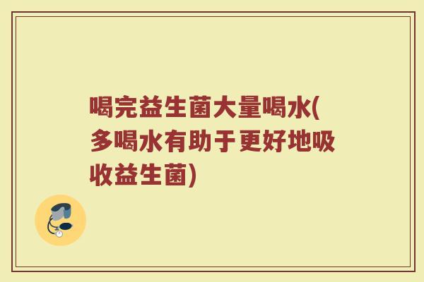 喝完益生菌大量喝水(多喝水有助于更好地吸收益生菌)