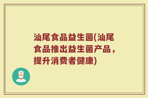 汕尾食品益生菌(汕尾食品推出益生菌产品，提升消费者健康)