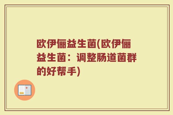 欧伊俪益生菌(欧伊俪益生菌：调整肠道菌群的好帮手)