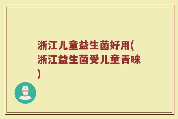 浙江儿童益生菌好用(浙江益生菌受儿童青睐)