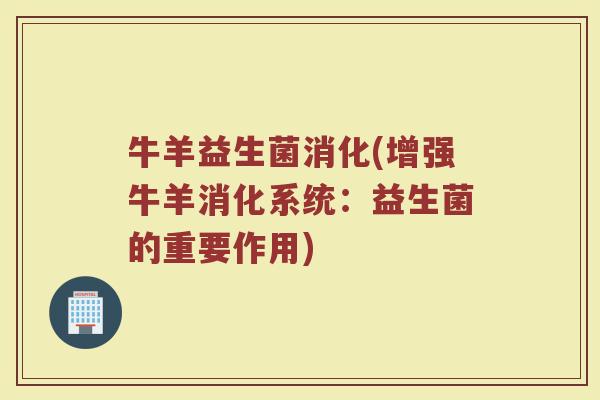 牛羊益生菌消化(增强牛羊消化系统:益生菌的重要作用) 牛羊益生菌消化(增强牛羊消化系统:益生菌的重要作用)