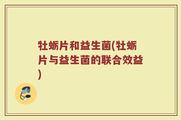 牡蛎片和益生菌(牡蛎片与益生菌的联合效益)