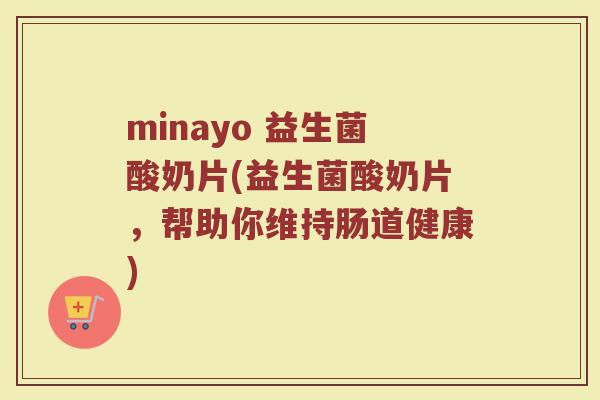 minayo 益生菌酸奶片(益生菌酸奶片，帮助你维持肠道健康)