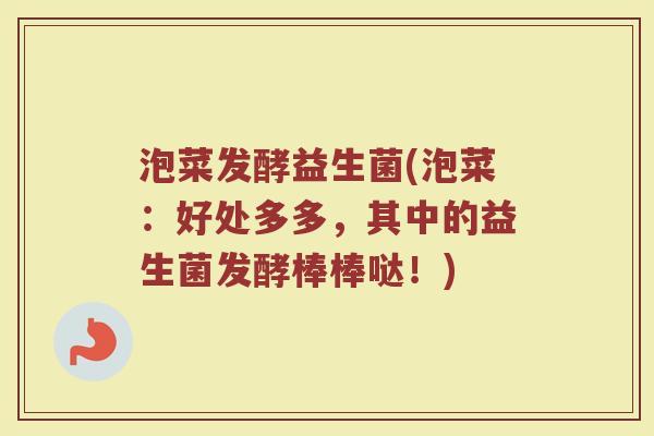 泡菜发酵益生菌(泡菜：好处多多，其中的益生菌发酵棒棒哒！)