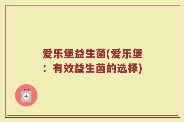 爱乐堡益生菌(爱乐堡：有效益生菌的选择)