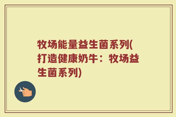 牧场能量益生菌系列(打造健康奶牛：牧场益生菌系列)