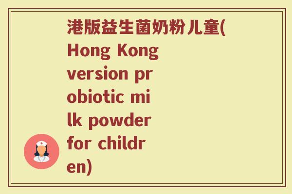 港版益生菌奶粉儿童(Hong Kong version probiotic milk powder for children)
