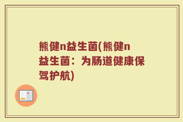 熊健n益生菌(熊健n益生菌：为肠道健康保驾护航)