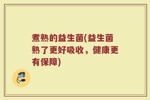 煮熟的益生菌(益生菌熟了更好吸收，健康更有保障)