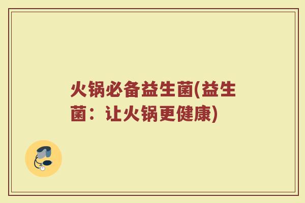 火锅必备益生菌(益生菌:让火锅更健康) 火锅必备益生菌(益生菌:让火锅更健康)
