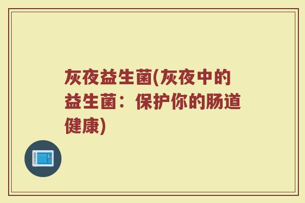 灰夜益生菌(灰夜中的益生菌：保护你的肠道健康)