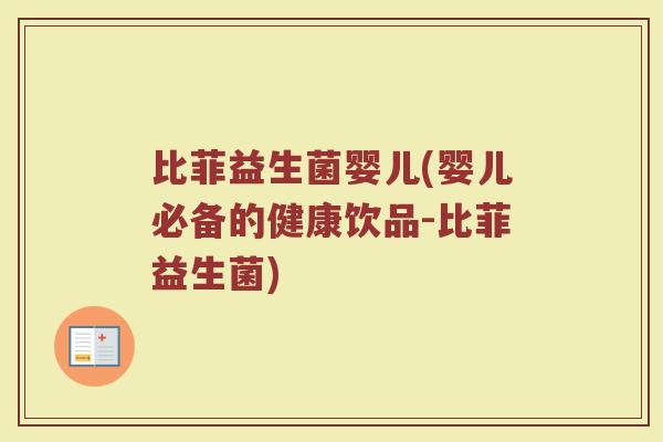 比菲益生菌婴儿(婴儿必备的健康饮品-比菲益生菌)